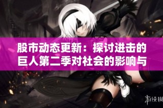 股市动态更新：探讨进击的巨人第二季对社会的影响与启示