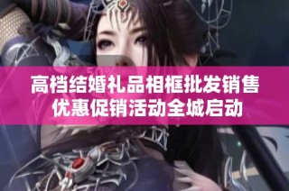 高档结婚礼品相框批发销售 优惠促销活动全城启动