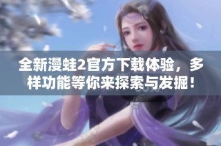 全新漫蛙2官方下载体验，多样功能等你来探索与发掘！