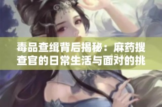 毒品查缉背后揭秘：麻药搜查官的日常生活与面对的挑战