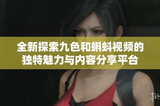全新探索九色和蝌蚪视频的独特魅力与内容分享平台