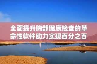 全面提升胸部健康检查的革命性软件助力实现百分之百胸片曝光率