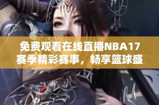 免费观看在线直播NBA17赛季精彩赛事，畅享篮球盛宴