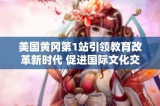 美国黄冈第1站引领教育改革新时代 促进国际文化交流与合作
