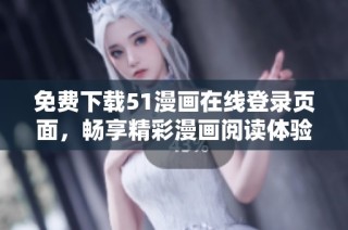 免费下载51漫画在线登录页面，畅享精彩漫画阅读体验