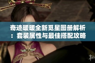 奇迹暖暖全新觅星图册解析：套装属性与最佳搭配攻略详解