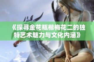 《探寻金花瓶楷梅花二的独特艺术魅力与文化内涵》