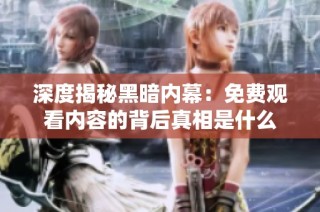 深度揭秘黑暗内幕：免费观看内容的背后真相是什么