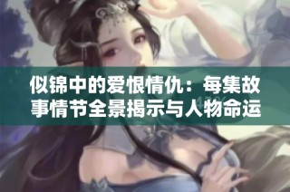 似锦中的爱恨情仇：每集故事情节全景揭示与人物命运交织