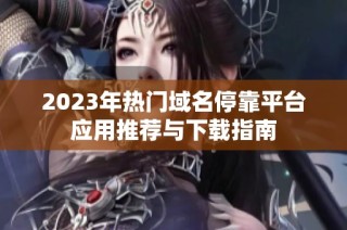 2023年热门域名停靠平台应用推荐与下载指南