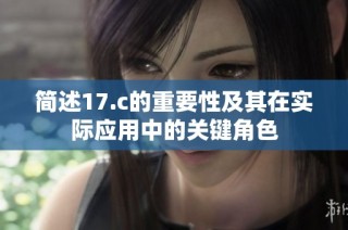 简述17.c的重要性及其在实际应用中的关键角色