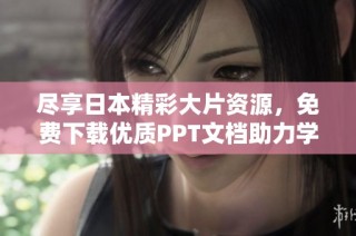 尽享日本精彩大片资源，免费下载优质PPT文档助力学习与分享