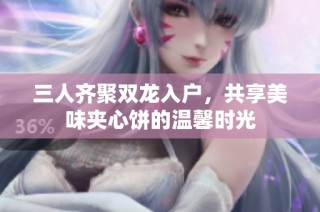 三人齐聚双龙入户，共享美味夹心饼的温馨时光