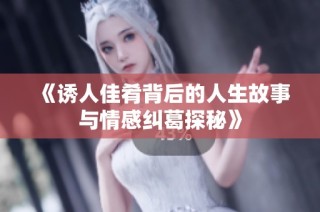 《诱人佳肴背后的人生故事与情感纠葛探秘》