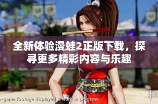 全新体验漫蛙2正版下载，探寻更多精彩内容与乐趣