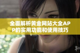 全面解析黄金网站大全APP的实用功能和使用技巧