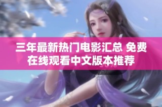 三年最新热门电影汇总 免费在线观看中文版本推荐