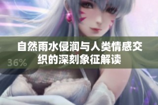自然雨水侵润与人类情感交织的深刻象征解读