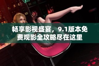 畅享影视盛宴，9.1版本免费观影全攻略尽在这里