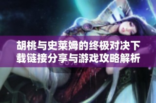 胡桃与史莱姆的终极对决下载链接分享与游戏攻略解析