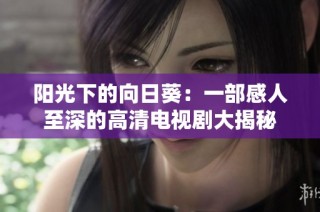 阳光下的向日葵：一部感人至深的高清电视剧大揭秘