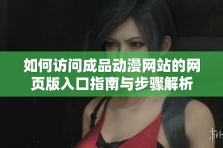 如何访问成品动漫网站的网页版入口指南与步骤解析