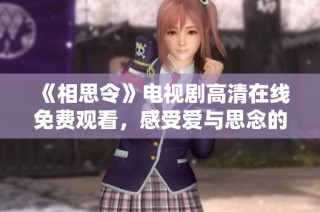 《相思令》电视剧高清在线免费观看，感受爱与思念的动人故事