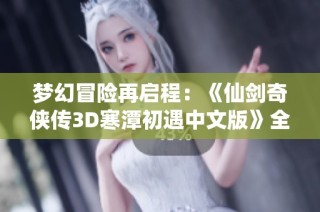 梦幻冒险再启程：《仙剑奇侠传3D寒潭初遇中文版》全新体验揭秘
