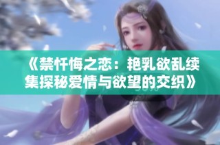 《禁忏悔之恋：艳乳欲乱续集探秘爱情与欲望的交织》