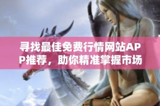 寻找最佳免费行情网站APP推荐，助你精准掌握市场动态！