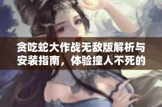 贪吃蛇大作战无敌版解析与安装指南，体验撞人不死的乐趣