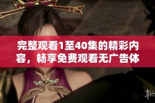 完整观看1至40集的精彩内容，畅享免费观看无广告体验
