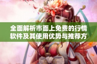 全面解析市面上免费的行情软件及其使用优势与推荐方法