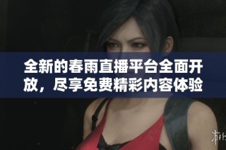 全新的春雨直播平台全面开放，尽享免费精彩内容体验