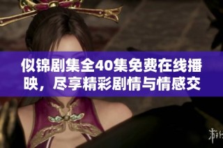 似锦剧集全40集免费在线播映，尽享精彩剧情与情感交织