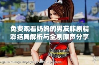 免费观看妈妈的男友韩剧精彩结局解析与全剧原声分享
