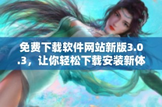 免费下载软件网站新版3.0.3，让你轻松下载安装新体验