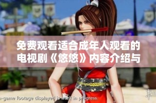 免费观看适合成年人观看的电视剧《悠悠》内容介绍与精彩分析