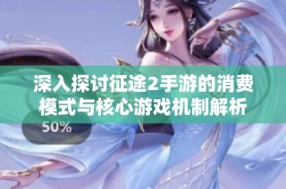 深入探讨征途2手游的消费模式与核心游戏机制解析