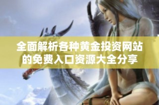 全面解析各种黄金投资网站的免费入口资源大全分享