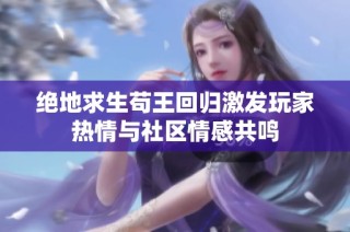 绝地求生苟王回归激发玩家热情与社区情感共鸣