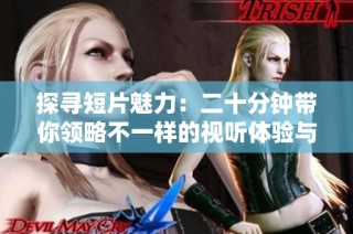 探寻短片魅力：二十分钟带你领略不一样的视听体验与思考之旅
