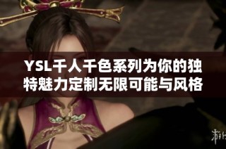 YSL千人千色系列为你的独特魅力定制无限可能与风格选择