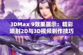 3DMax 9效果展示：精彩喷射2D与3D视频制作技巧分享