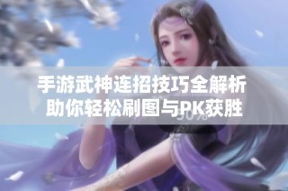 手游武神连招技巧全解析 助你轻松刷图与PK获胜