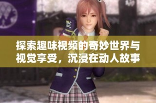 探索趣味视频的奇妙世界与视觉享受，沉浸在动人故事中