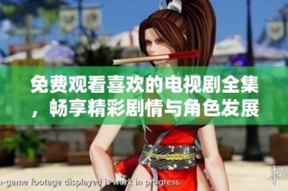 免费观看喜欢的电视剧全集，畅享精彩剧情与角色发展尽在掌握中
