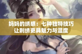 妈妈的绣感：七种独特技巧让刺绣更具魅力与温度