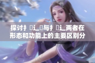 探讨扌喿辶畑与扌喿辶两者在形态和功能上的主要区别分析