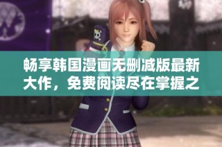 畅享韩国漫画无删减版最新大作，免费阅读尽在掌握之中
